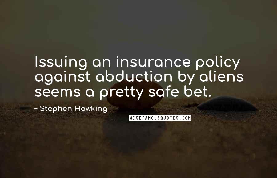 Stephen Hawking Quotes: Issuing an insurance policy against abduction by aliens seems a pretty safe bet.