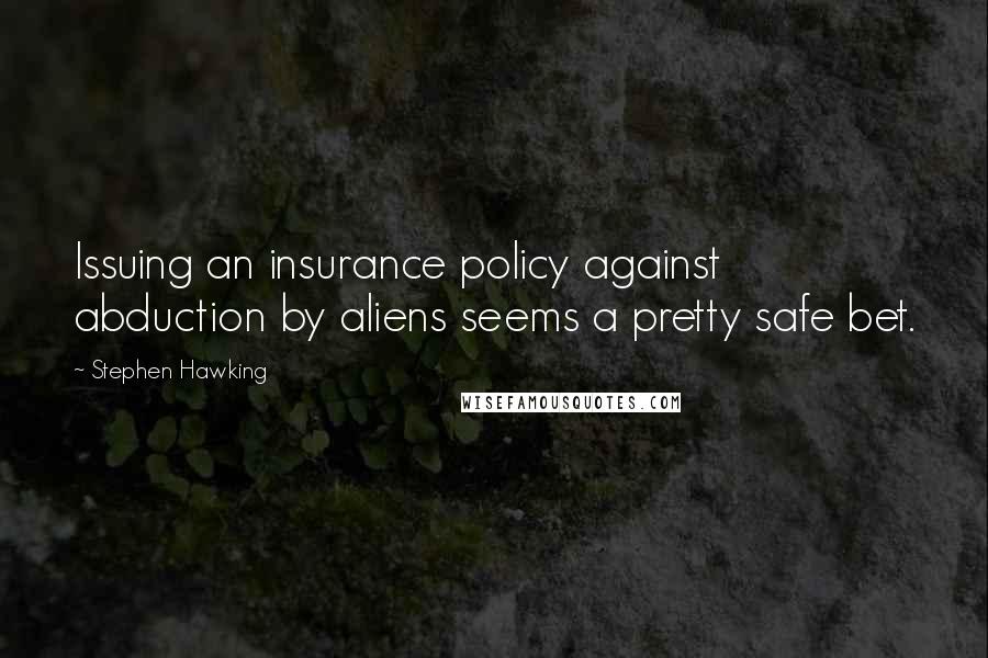Stephen Hawking Quotes: Issuing an insurance policy against abduction by aliens seems a pretty safe bet.