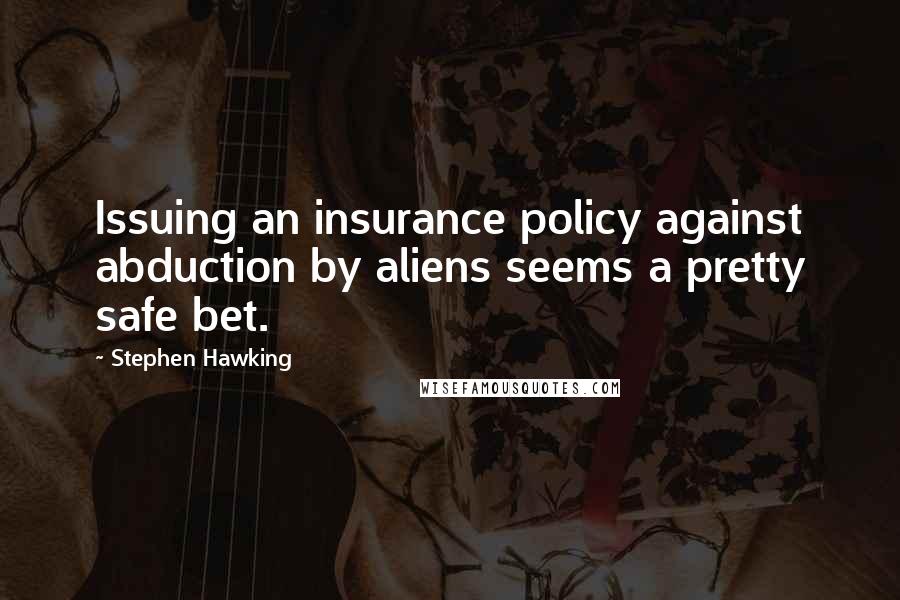 Stephen Hawking Quotes: Issuing an insurance policy against abduction by aliens seems a pretty safe bet.