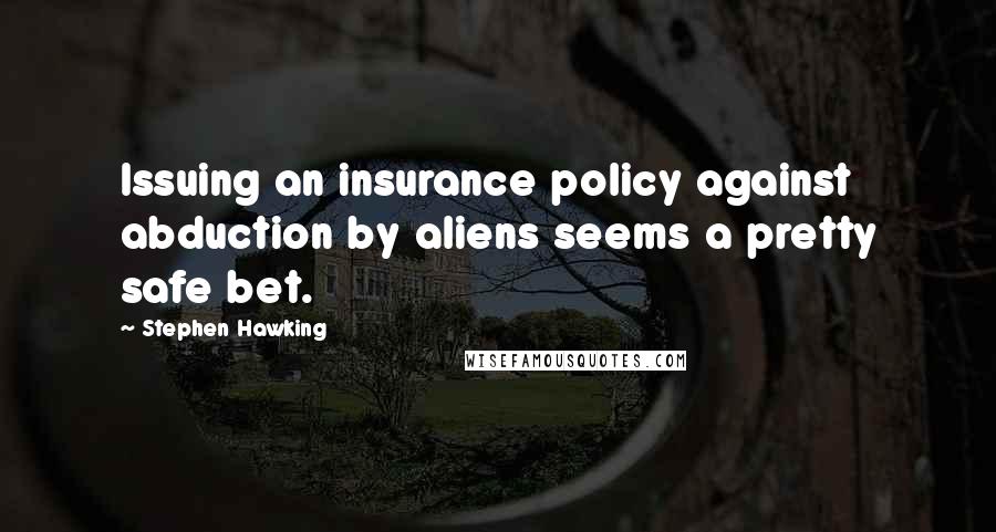 Stephen Hawking Quotes: Issuing an insurance policy against abduction by aliens seems a pretty safe bet.