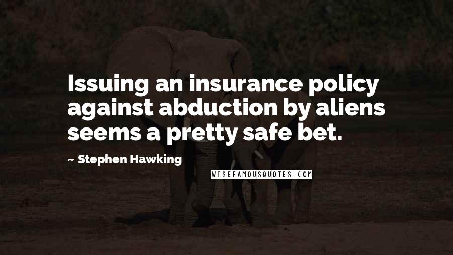 Stephen Hawking Quotes: Issuing an insurance policy against abduction by aliens seems a pretty safe bet.