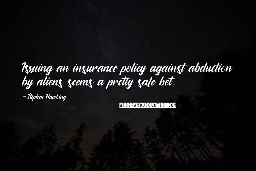 Stephen Hawking Quotes: Issuing an insurance policy against abduction by aliens seems a pretty safe bet.