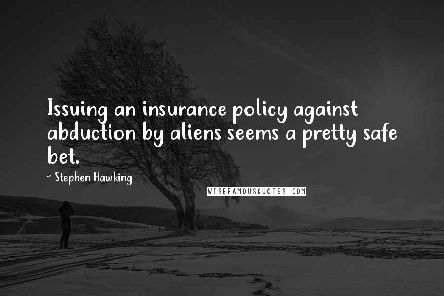 Stephen Hawking Quotes: Issuing an insurance policy against abduction by aliens seems a pretty safe bet.