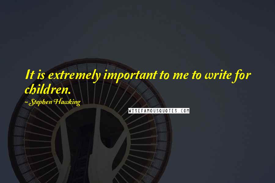 Stephen Hawking Quotes: It is extremely important to me to write for children.