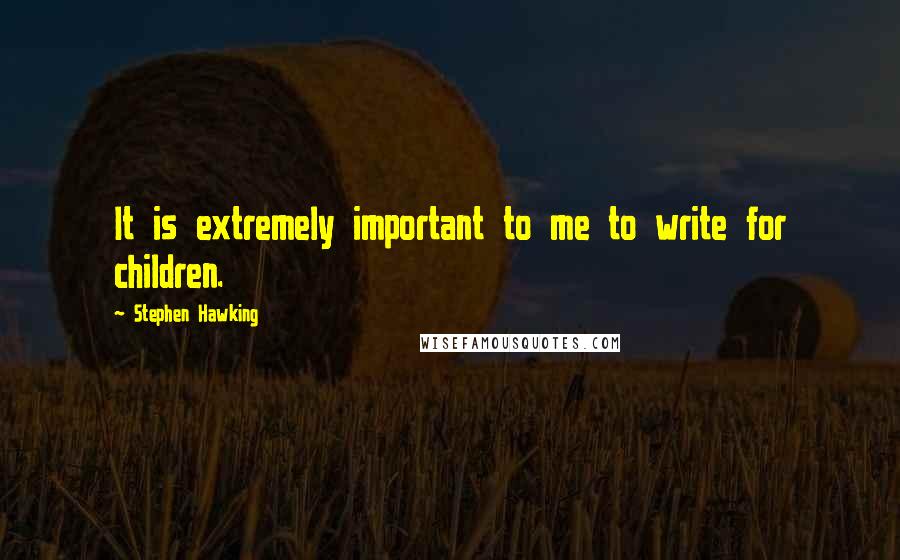 Stephen Hawking Quotes: It is extremely important to me to write for children.