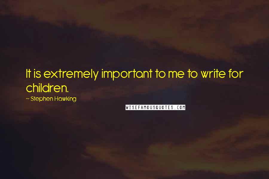 Stephen Hawking Quotes: It is extremely important to me to write for children.