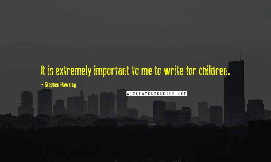 Stephen Hawking Quotes: It is extremely important to me to write for children.