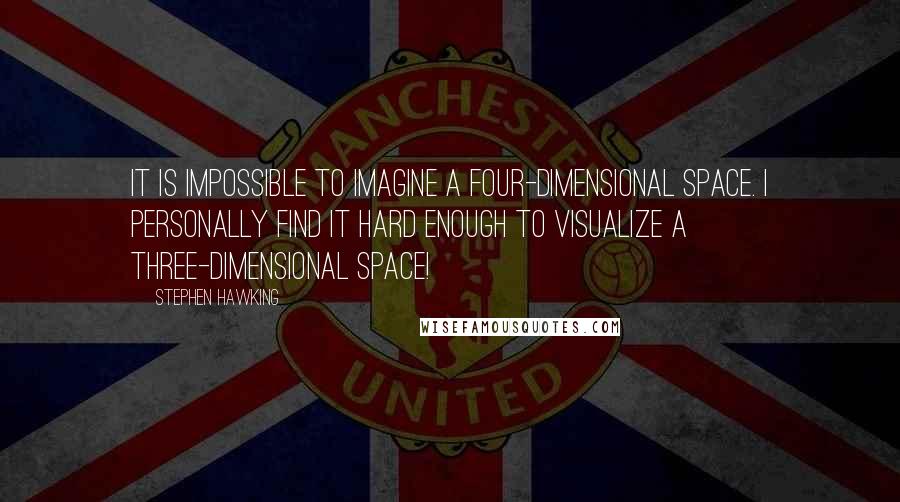 Stephen Hawking Quotes: It is impossible to imagine a four-dimensional space. I personally find it hard enough to visualize a three-dimensional space!