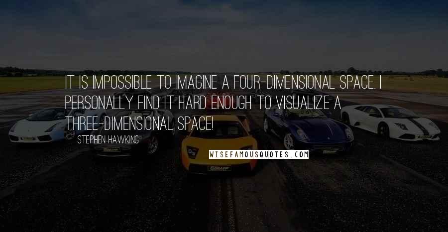 Stephen Hawking Quotes: It is impossible to imagine a four-dimensional space. I personally find it hard enough to visualize a three-dimensional space!