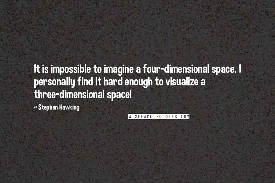 Stephen Hawking Quotes: It is impossible to imagine a four-dimensional space. I personally find it hard enough to visualize a three-dimensional space!