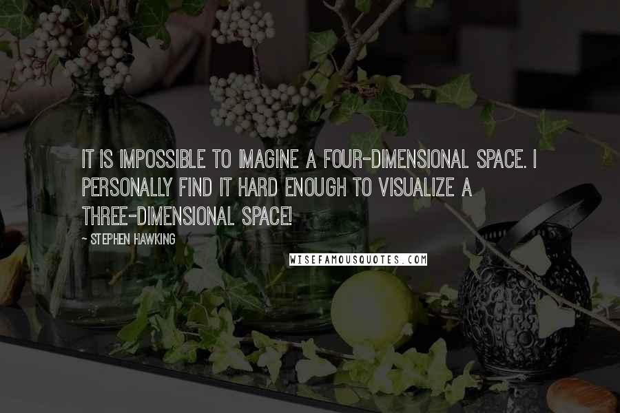 Stephen Hawking Quotes: It is impossible to imagine a four-dimensional space. I personally find it hard enough to visualize a three-dimensional space!