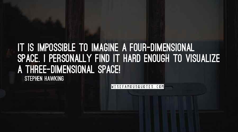 Stephen Hawking Quotes: It is impossible to imagine a four-dimensional space. I personally find it hard enough to visualize a three-dimensional space!