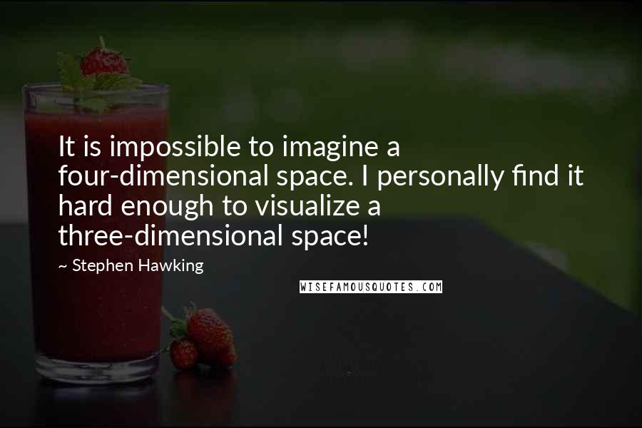 Stephen Hawking Quotes: It is impossible to imagine a four-dimensional space. I personally find it hard enough to visualize a three-dimensional space!