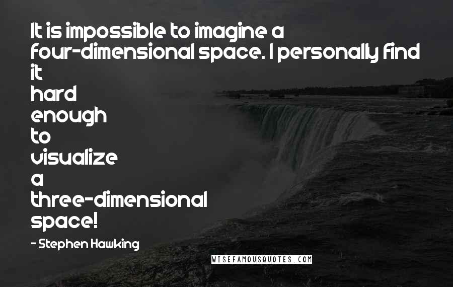 Stephen Hawking Quotes: It is impossible to imagine a four-dimensional space. I personally find it hard enough to visualize a three-dimensional space!