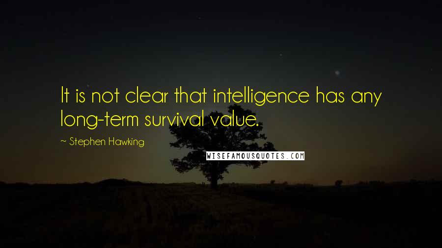 Stephen Hawking Quotes: It is not clear that intelligence has any long-term survival value.