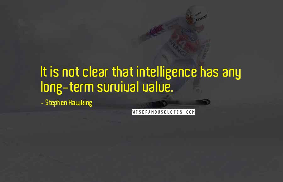 Stephen Hawking Quotes: It is not clear that intelligence has any long-term survival value.