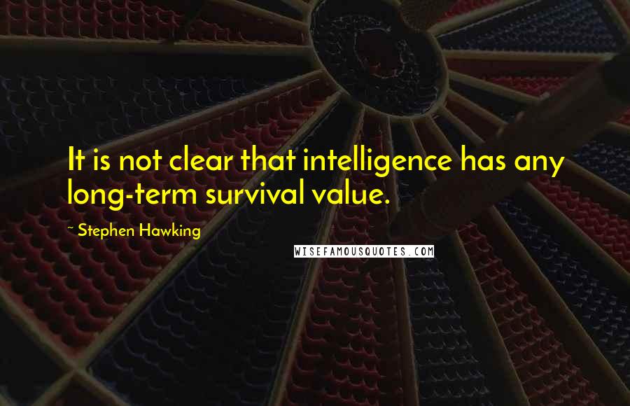 Stephen Hawking Quotes: It is not clear that intelligence has any long-term survival value.