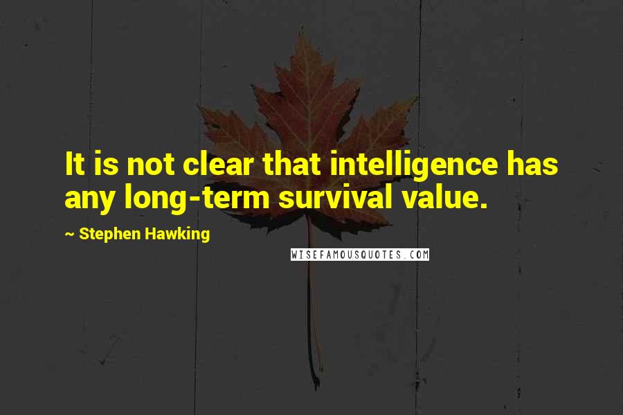 Stephen Hawking Quotes: It is not clear that intelligence has any long-term survival value.