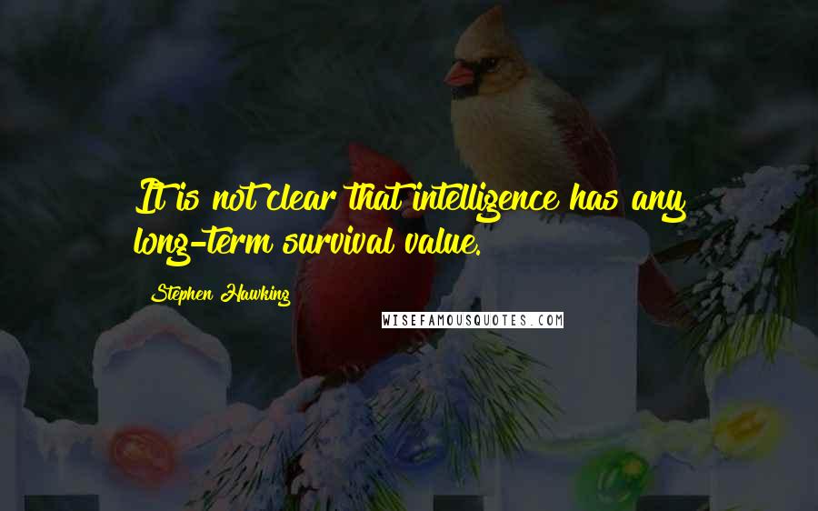 Stephen Hawking Quotes: It is not clear that intelligence has any long-term survival value.