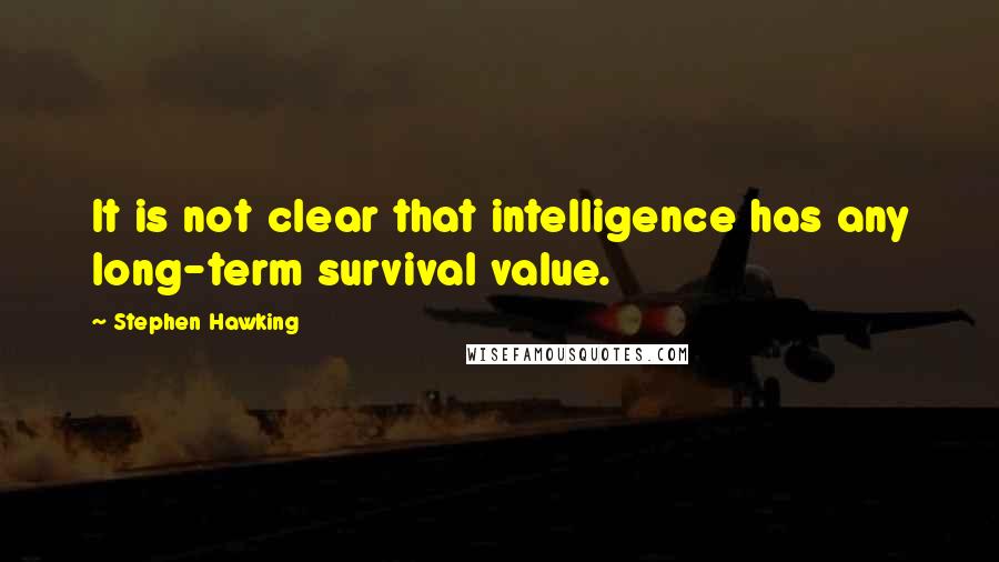 Stephen Hawking Quotes: It is not clear that intelligence has any long-term survival value.