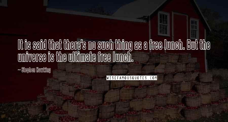 Stephen Hawking Quotes: It is said that there's no such thing as a free lunch. But the universe is the ultimate free lunch.