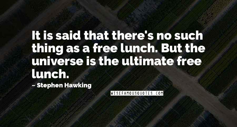 Stephen Hawking Quotes: It is said that there's no such thing as a free lunch. But the universe is the ultimate free lunch.