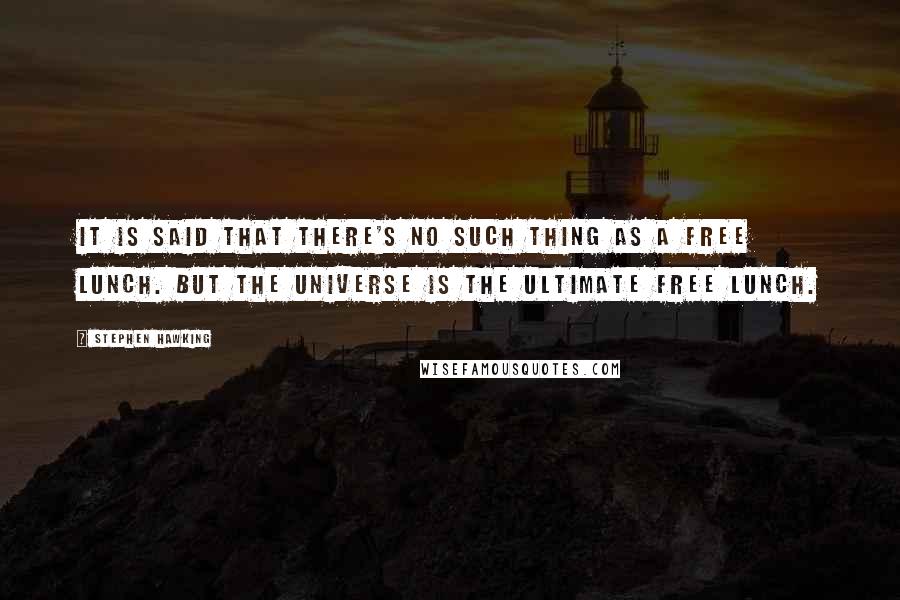 Stephen Hawking Quotes: It is said that there's no such thing as a free lunch. But the universe is the ultimate free lunch.