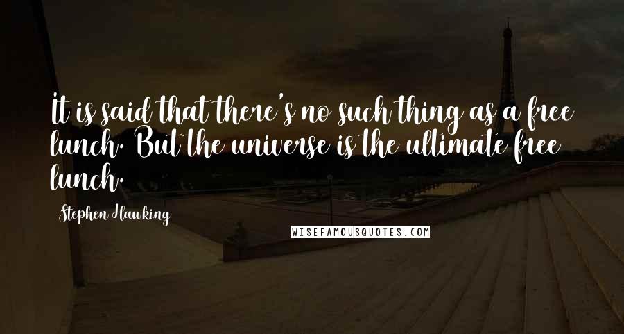 Stephen Hawking Quotes: It is said that there's no such thing as a free lunch. But the universe is the ultimate free lunch.