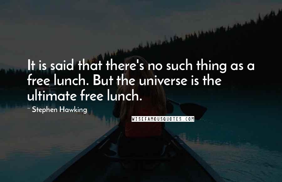 Stephen Hawking Quotes: It is said that there's no such thing as a free lunch. But the universe is the ultimate free lunch.