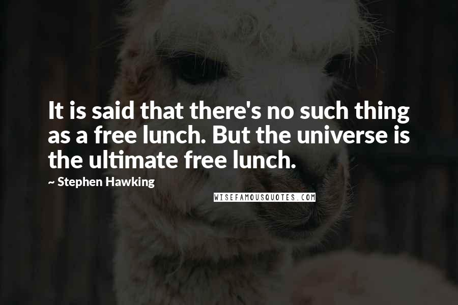 Stephen Hawking Quotes: It is said that there's no such thing as a free lunch. But the universe is the ultimate free lunch.