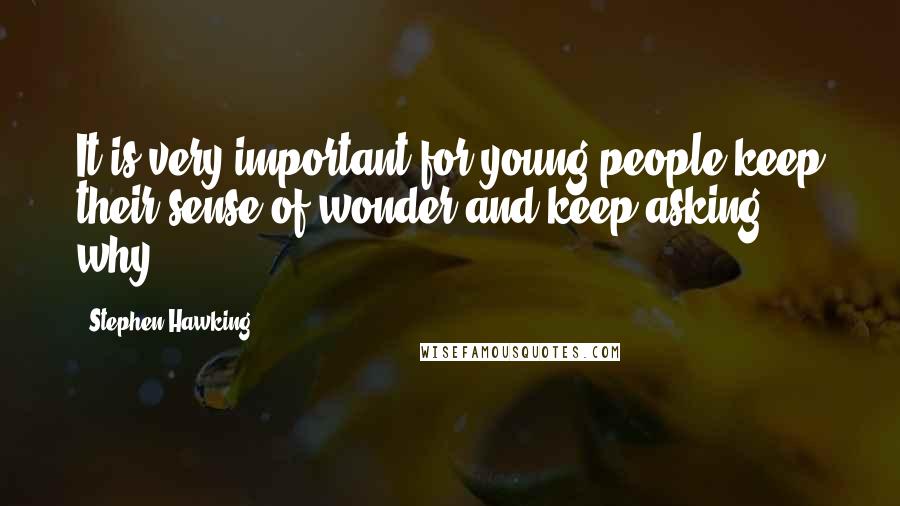 Stephen Hawking Quotes: It is very important for young people keep their sense of wonder and keep asking why.