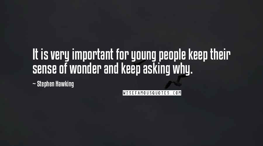 Stephen Hawking Quotes: It is very important for young people keep their sense of wonder and keep asking why.