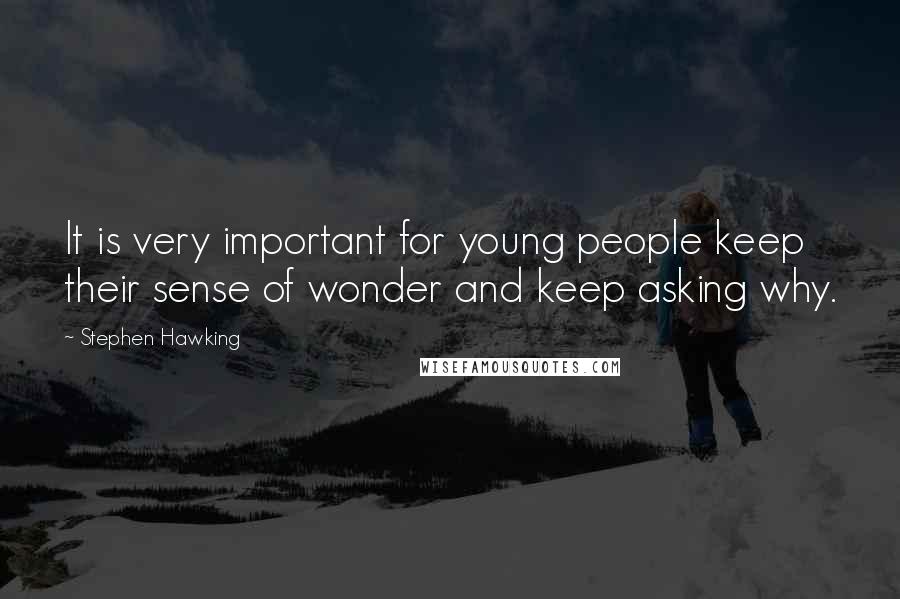 Stephen Hawking Quotes: It is very important for young people keep their sense of wonder and keep asking why.