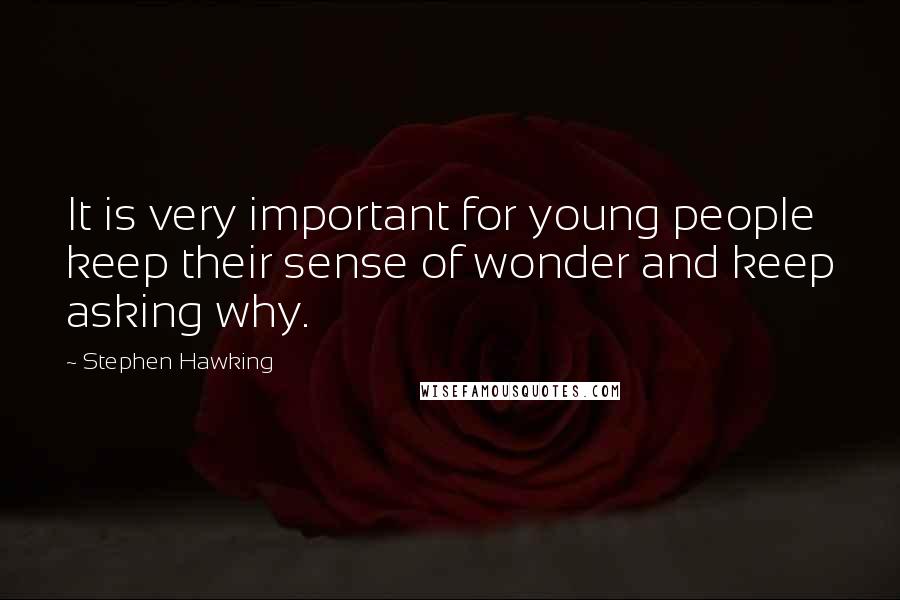 Stephen Hawking Quotes: It is very important for young people keep their sense of wonder and keep asking why.