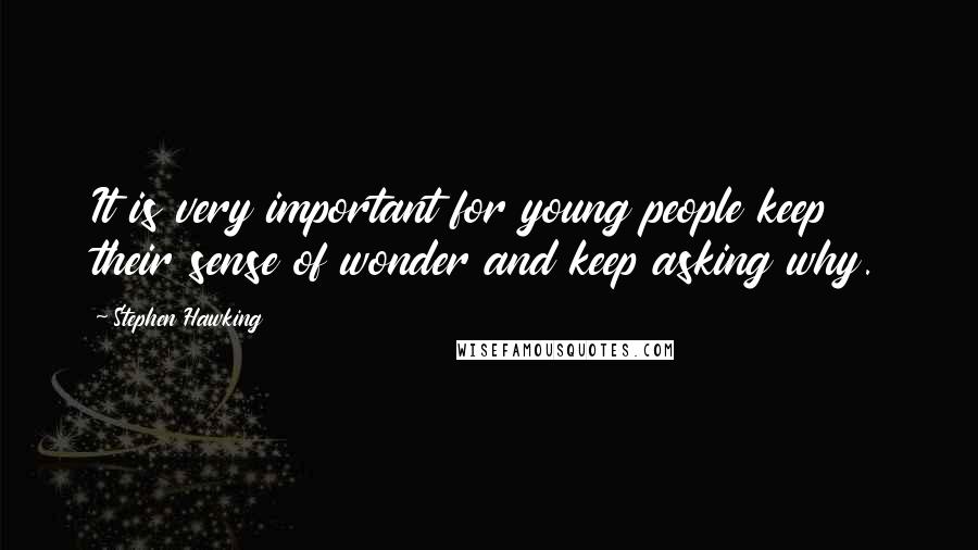 Stephen Hawking Quotes: It is very important for young people keep their sense of wonder and keep asking why.