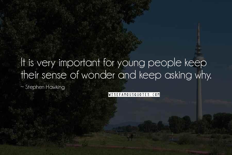 Stephen Hawking Quotes: It is very important for young people keep their sense of wonder and keep asking why.