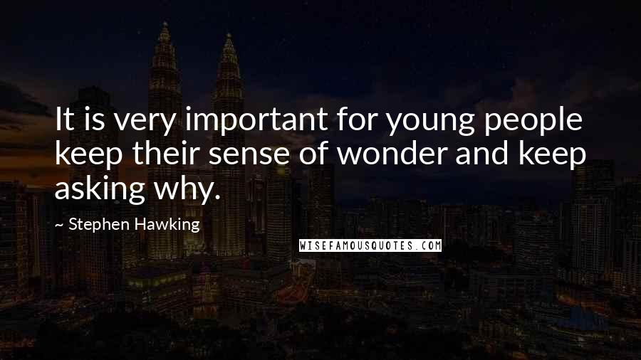 Stephen Hawking Quotes: It is very important for young people keep their sense of wonder and keep asking why.