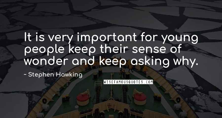 Stephen Hawking Quotes: It is very important for young people keep their sense of wonder and keep asking why.