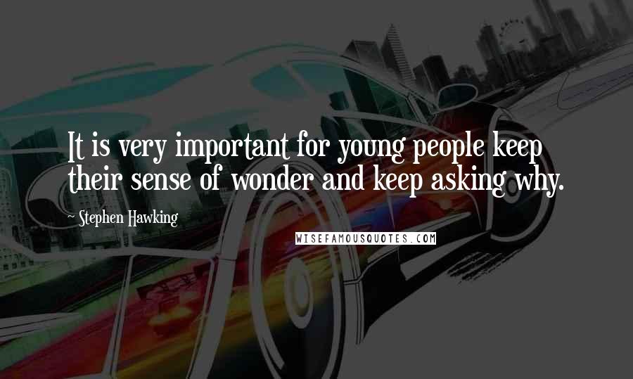 Stephen Hawking Quotes: It is very important for young people keep their sense of wonder and keep asking why.