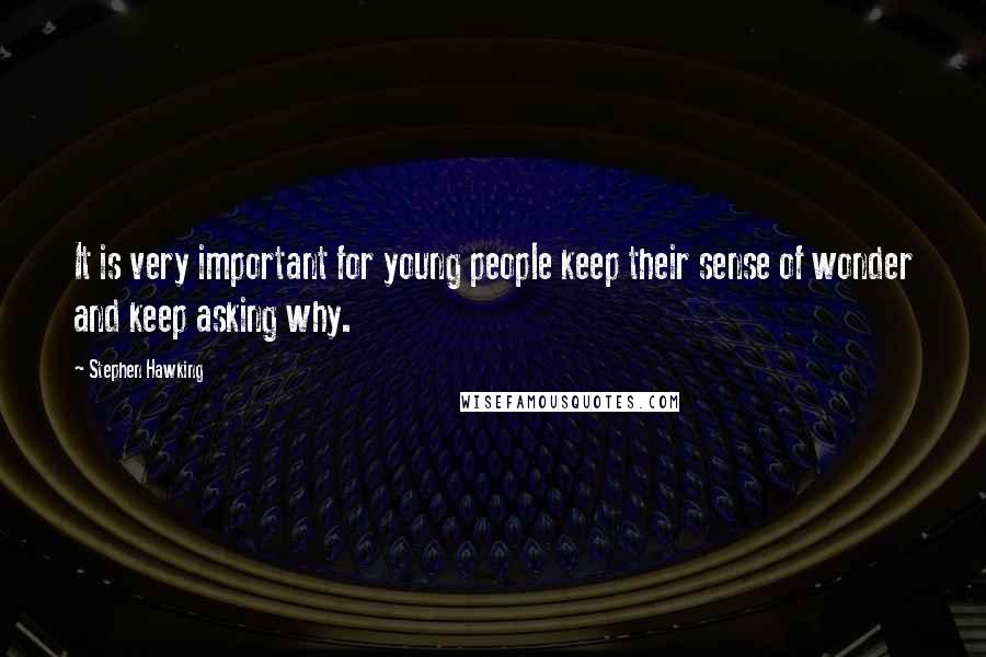 Stephen Hawking Quotes: It is very important for young people keep their sense of wonder and keep asking why.