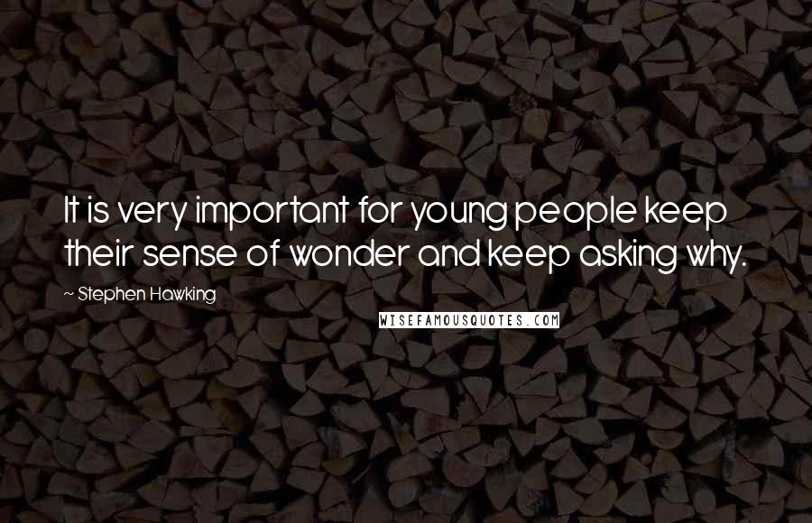 Stephen Hawking Quotes: It is very important for young people keep their sense of wonder and keep asking why.