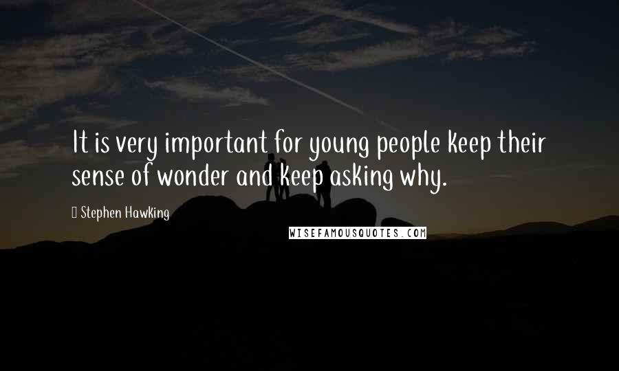 Stephen Hawking Quotes: It is very important for young people keep their sense of wonder and keep asking why.