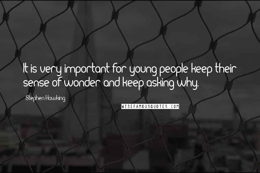 Stephen Hawking Quotes: It is very important for young people keep their sense of wonder and keep asking why.