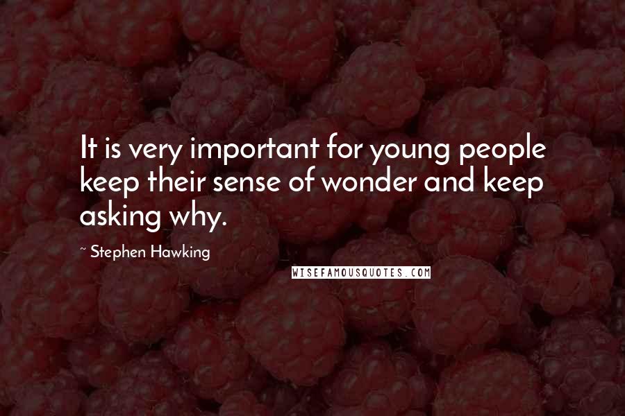 Stephen Hawking Quotes: It is very important for young people keep their sense of wonder and keep asking why.