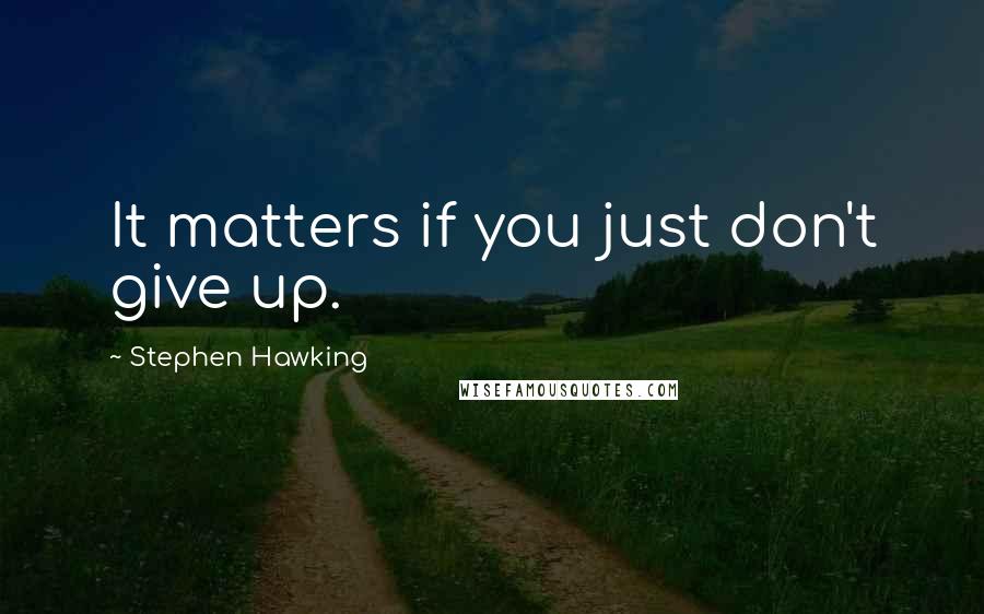 Stephen Hawking Quotes: It matters if you just don't give up.