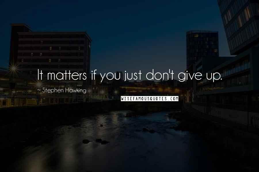 Stephen Hawking Quotes: It matters if you just don't give up.