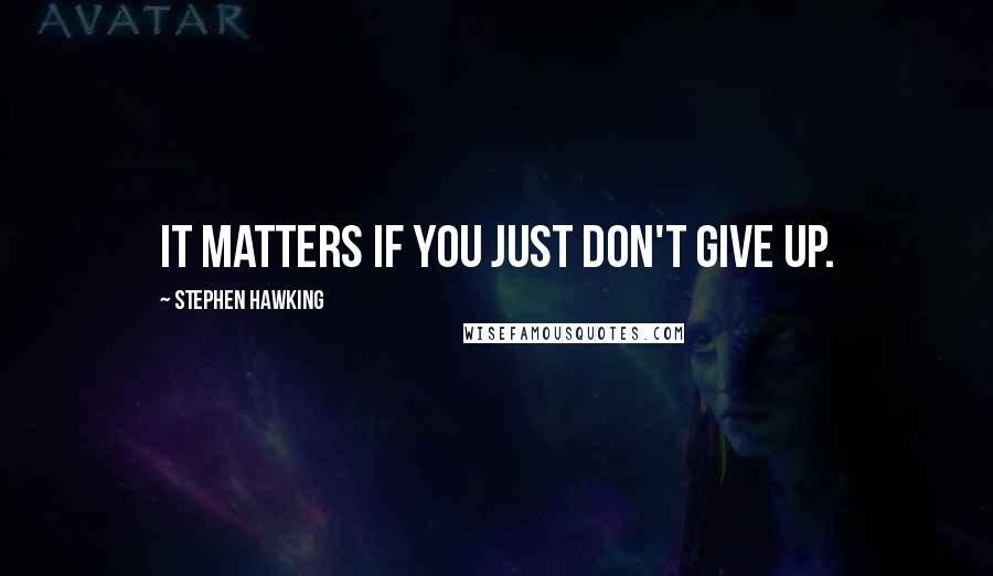 Stephen Hawking Quotes: It matters if you just don't give up.