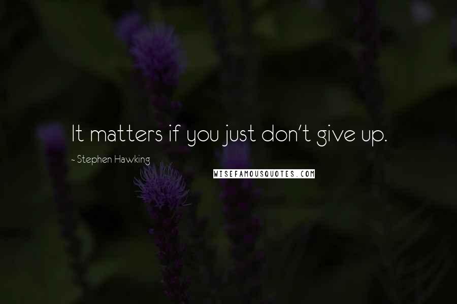 Stephen Hawking Quotes: It matters if you just don't give up.