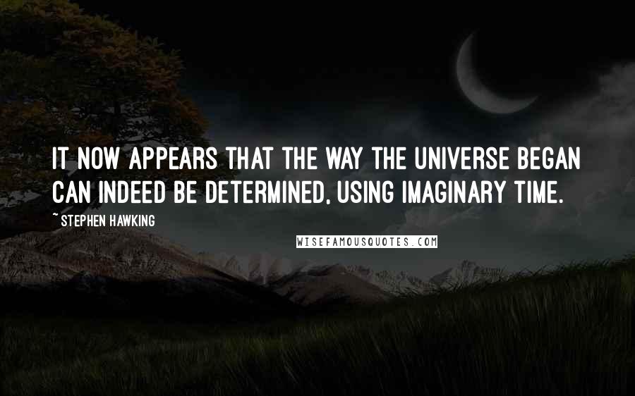 Stephen Hawking Quotes: It now appears that the way the universe began can indeed be determined, using imaginary time.