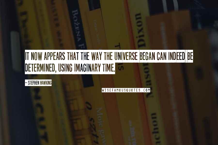 Stephen Hawking Quotes: It now appears that the way the universe began can indeed be determined, using imaginary time.